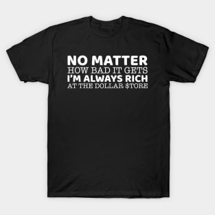 No Matter How Bad It Gets I'm Always Rich At The Dollar Store T-Shirt